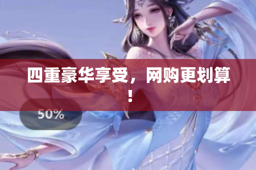 四重豪华享受，网购更划算！