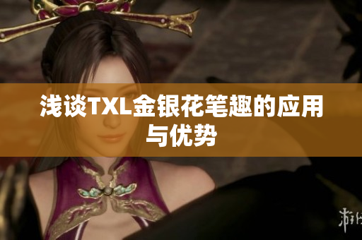 浅谈TXL金银花笔趣的应用与优势