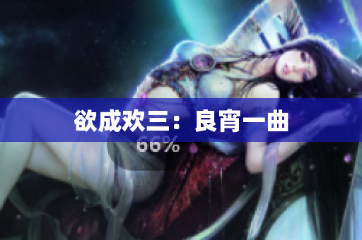 欲成欢三：良宵一曲