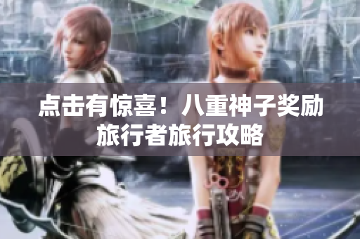 点击有惊喜！八重神子奖励旅行者旅行攻略