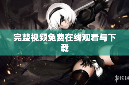 完整视频免费在线观看与下载