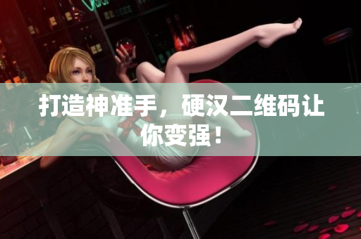 打造神准手，硬汉二维码让你变强！