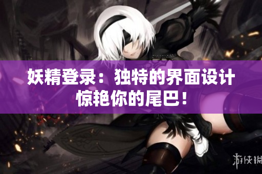妖精登录：独特的界面设计惊艳你的尾巴！