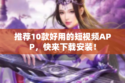 推荐10款好用的短视频APP，快来下载安装！