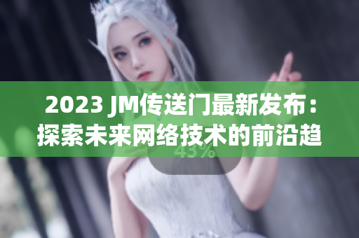 2023 JM传送门最新发布：探索未来网络技术的前沿趋势