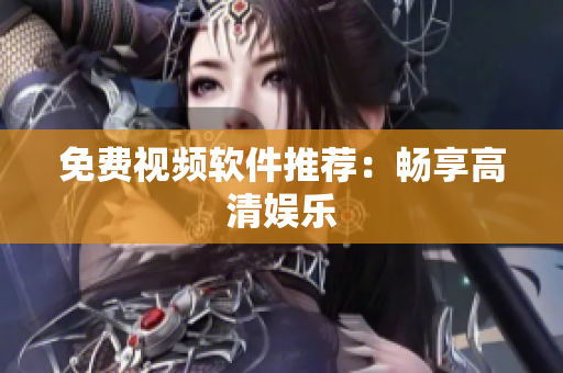 免费视频软件推荐：畅享高清娱乐
