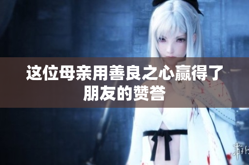 这位母亲用善良之心赢得了朋友的赞誉