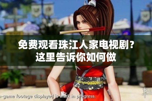免费观看珠江人家电视剧？这里告诉你如何做