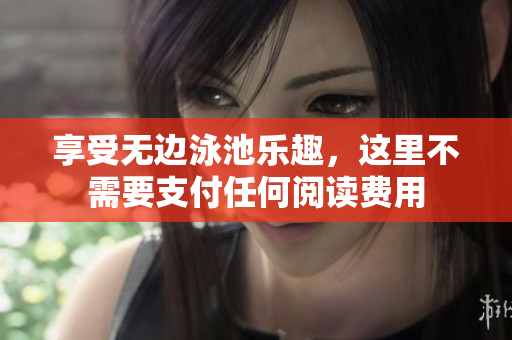 享受无边泳池乐趣，这里不需要支付任何阅读费用