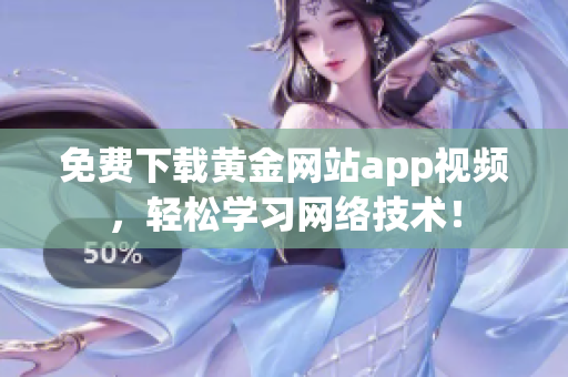 免费下载黄金网站app视频，轻松学习网络技术！