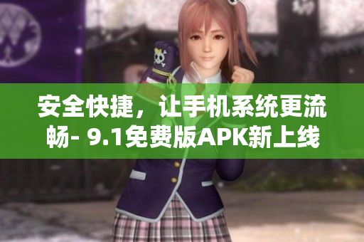 安全快捷，让手机系统更流畅- 9.1免费版APK新上线