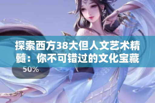 探索西方38大但人文艺术精髓：你不可错过的文化宝藏