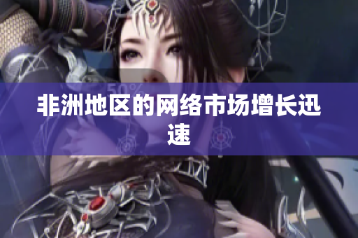非洲地区的网络市场增长迅速