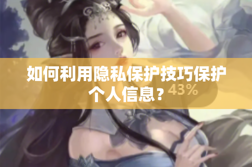 如何利用隐私保护技巧保护个人信息？