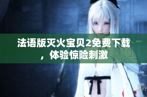 法语版灭火宝贝2免费下载，体验惊险刺激