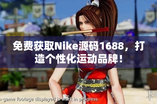 免费获取Nike源码1688，打造个性化运动品牌！