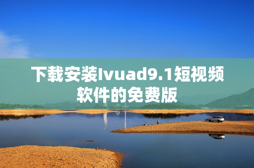 下载安装Ivuad9.1短视频软件的免费版