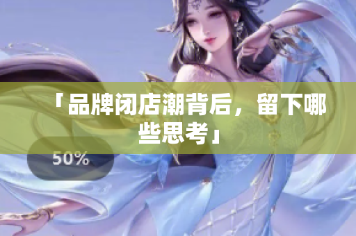 「品牌闭店潮背后，留下哪些思考」
