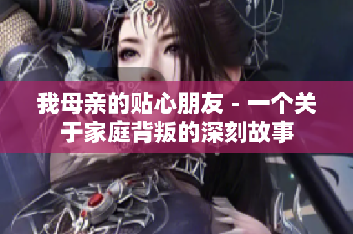 我母亲的贴心朋友 - 一个关于家庭背叛的深刻故事