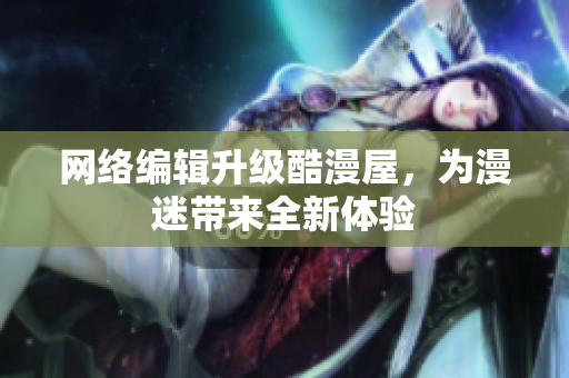 网络编辑升级酷漫屋，为漫迷带来全新体验