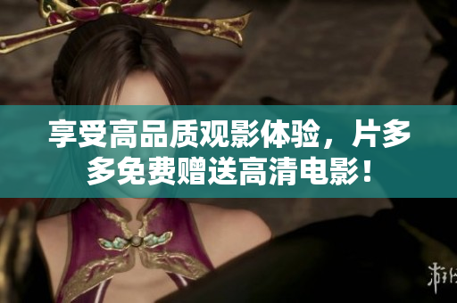 享受高品质观影体验，片多多免费赠送高清电影！