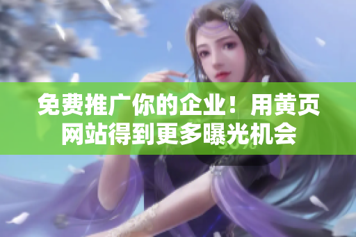 免费推广你的企业！用黄页网站得到更多曝光机会