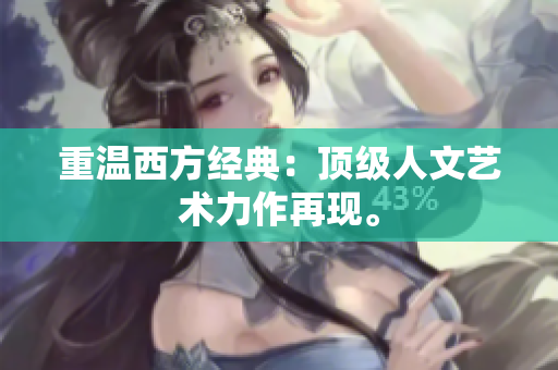 重温西方经典：顶级人文艺术力作再现。