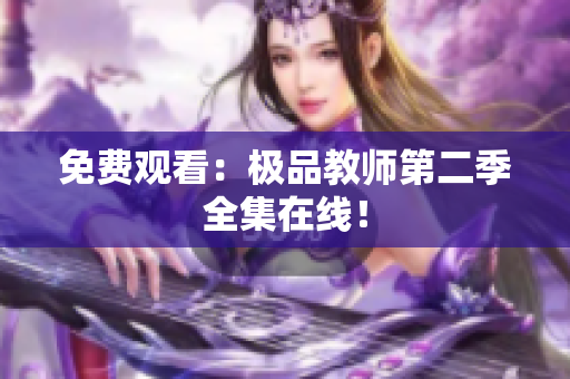 免费观看：极品教师第二季全集在线！