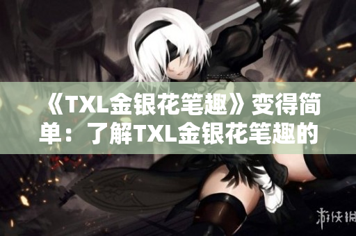《TXL金银花笔趣》变得简单：了解TXL金银花笔趣的惊人事实