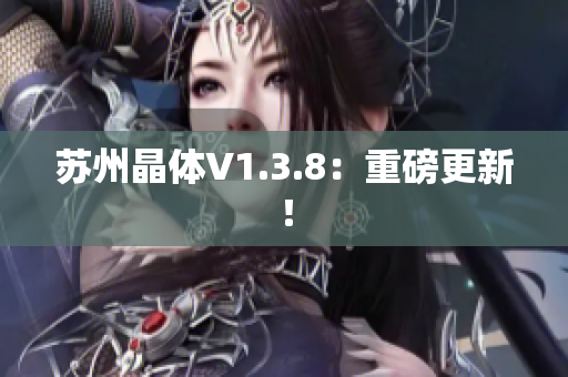 苏州晶体V1.3.8：重磅更新！