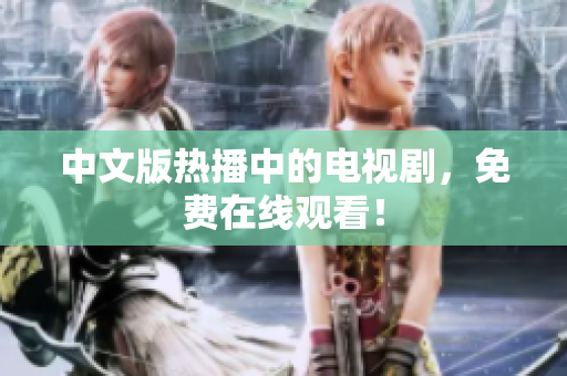 中文版热播中的电视剧，免费在线观看！
