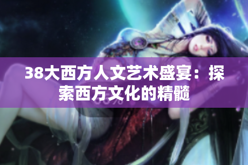 38大西方人文艺术盛宴：探索西方文化的精髓