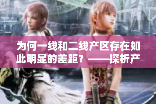 为何一线和二线产区存在如此明显的差距？——探析产区差距引发原因