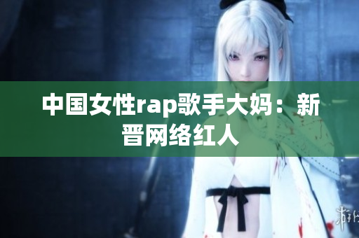 中国女性rap歌手大妈：新晋网络红人
