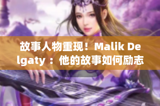 故事人物重现！Malik Delgaty ：他的故事如何励志