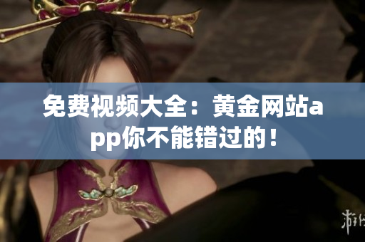 免费视频大全：黄金网站app你不能错过的！
