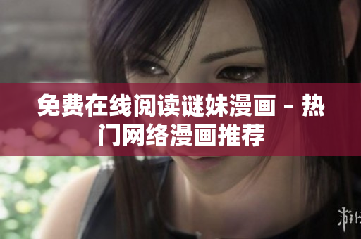 免费在线阅读谜妹漫画 – 热门网络漫画推荐
