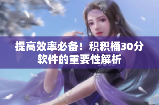 提高效率必备！积积桶30分软件的重要性解析