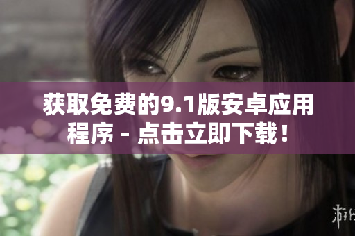 获取免费的9.1版安卓应用程序 - 点击立即下载！