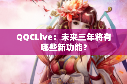 QQCLive：未来三年将有哪些新功能？