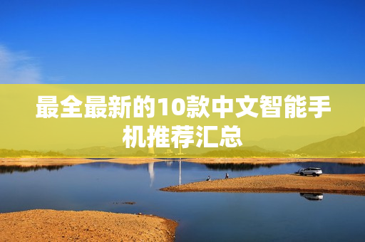最全最新的10款中文智能手机推荐汇总