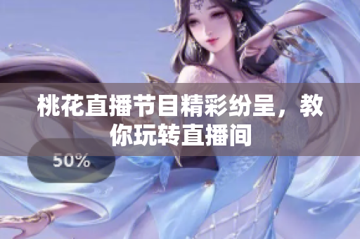 桃花直播节目精彩纷呈，教你玩转直播间
