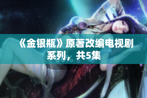 《金银瓶》原著改编电视剧系列，共5集