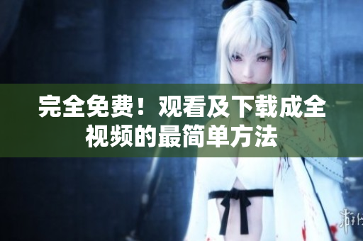 完全免费！观看及下载成全视频的最简单方法
