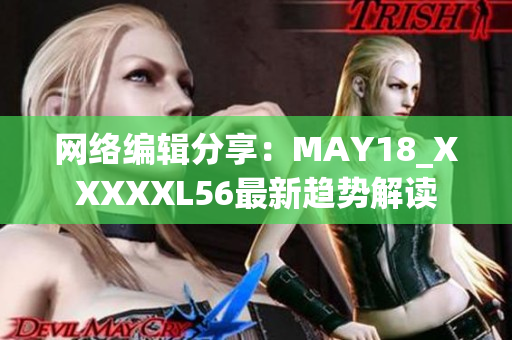网络编辑分享：MAY18_XXXXXL56最新趋势解读
