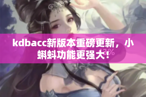 kdbacc新版本重磅更新，小蝌蚪功能更强大！