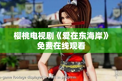 樱桃电视剧《爱在东海岸》免费在线观看