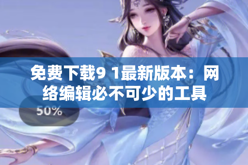 免费下载9 1最新版本：网络编辑必不可少的工具