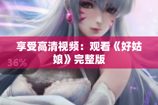 享受高清视频：观看《好姑娘》完整版