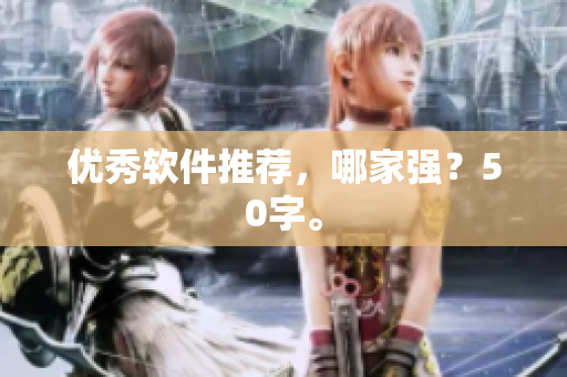 优秀软件推荐，哪家强？50字。